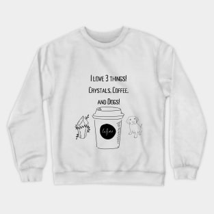 I love 3 things! Crystals, Coffee, and Dogs! Crewneck Sweatshirt